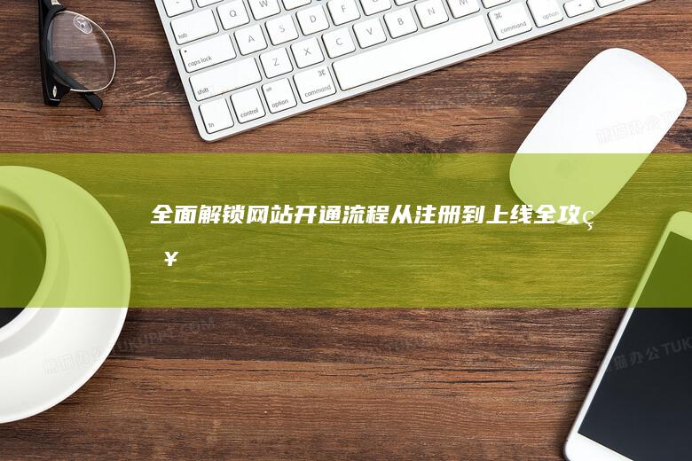 全面解锁网站开通流程：从注册到上线全攻略